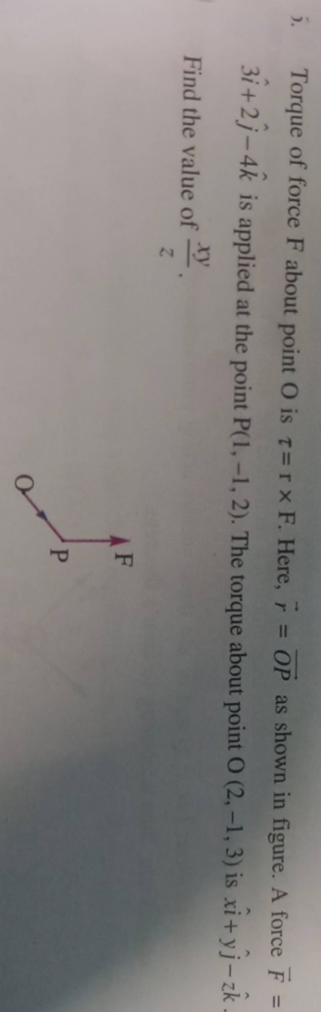 5. Torque of force F about point O is τ=r×F. Here, r=OP as shown in figur..