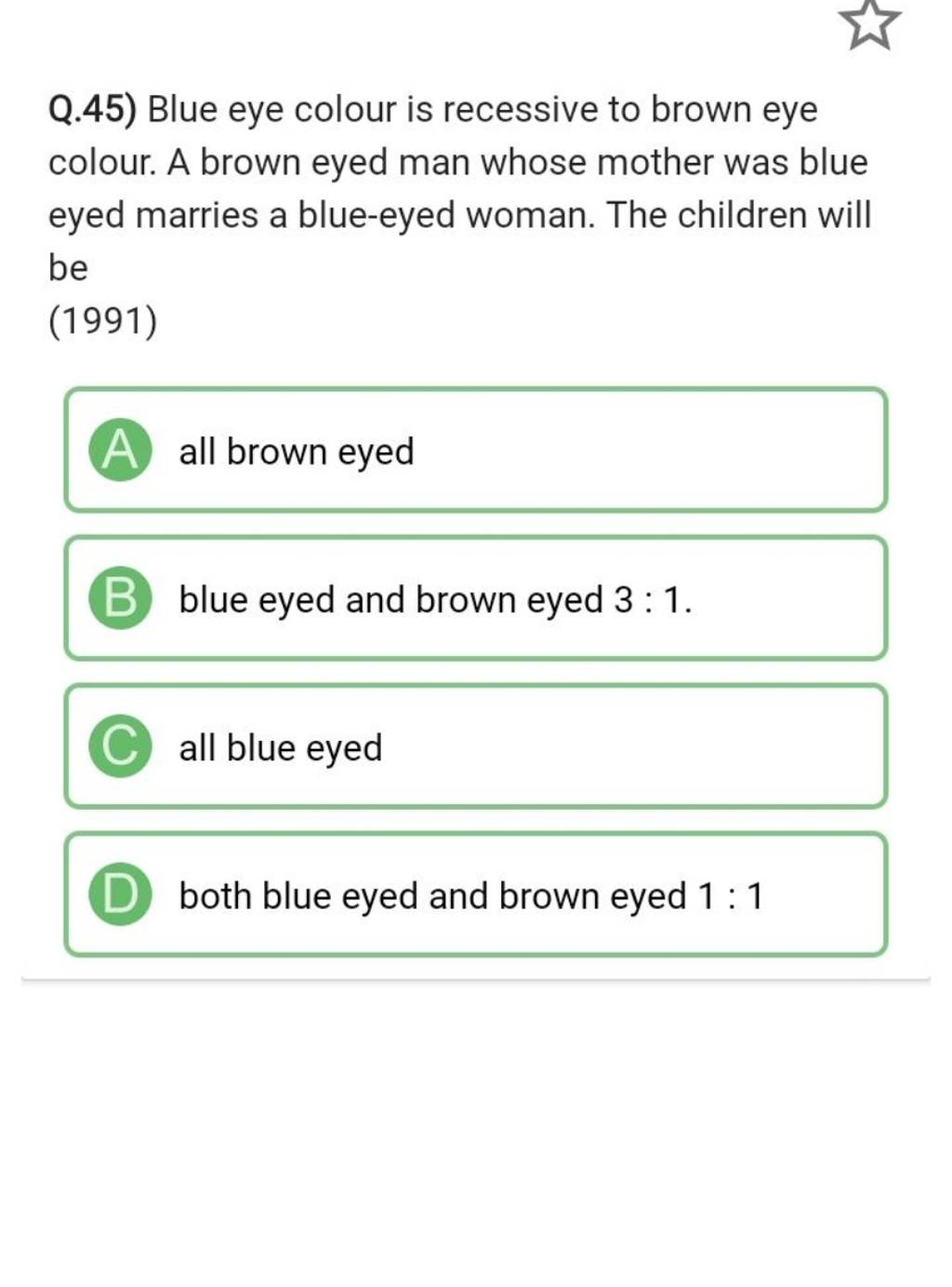 Q.45) Blue eye colour is recessive to brown eye colour. A brown eyed man