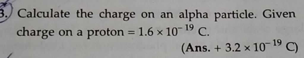 3. Calculate the charge on an alpha particle. Given charge on a proton =1..