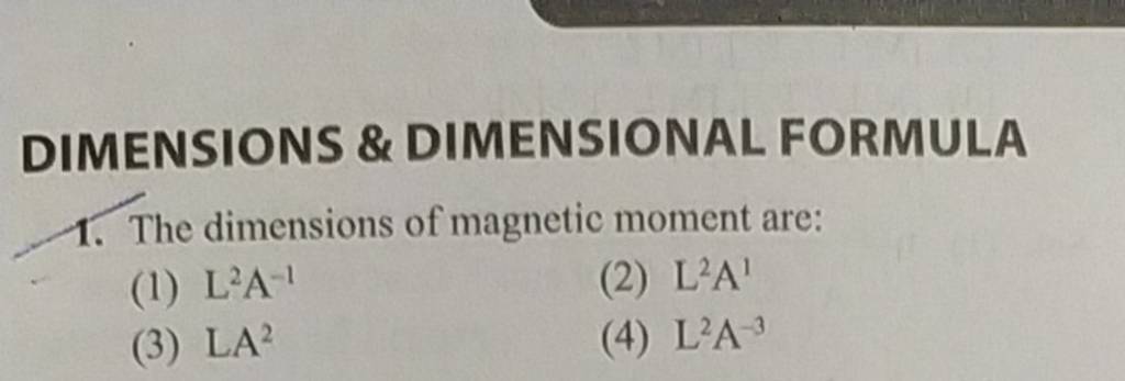 DIMENSIONS \& DIMENSIONAL FORMULA 1. The dimensions of magnetic moment ar..