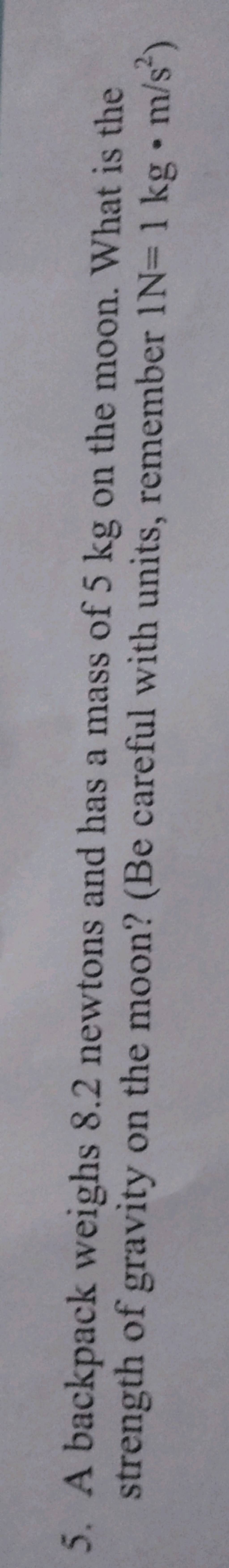 5. A backpack weighs 8.2 newtons and has a mass of 5 kg on the moon. What..