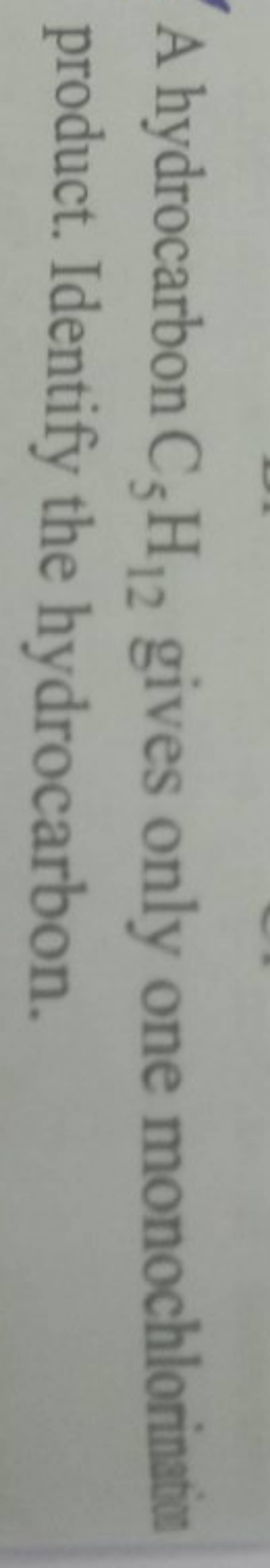 A hydrocarbon C5 H12 gives only one monochlorination product. Identify t..